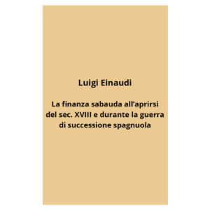 luigi einaudi - la finanza sabauda all’aprirsi del sec. XVIII e durante la guerra di successione spagnuola